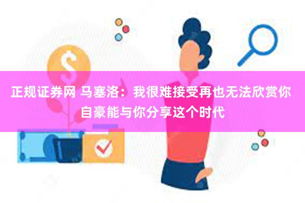 正规证券网 马塞洛：我很难接受再也无法欣赏你 自豪能与你分享这个时代