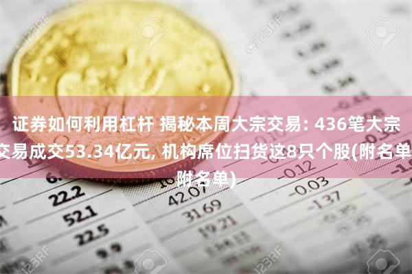 证券如何利用杠杆 揭秘本周大宗交易: 436笔大宗交易成交53.34亿元, 机构席位扫货这8只个股(附名单)