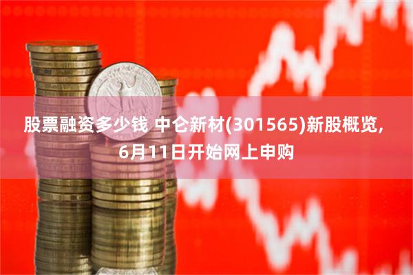 股票融资多少钱 中仑新材(301565)新股概览, 6月11日开始网上申购