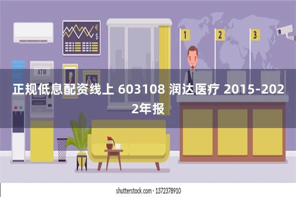 正规低息配资线上 603108 润达医疗 2015-2022年报