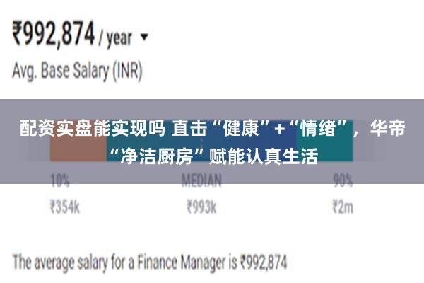 配资实盘能实现吗 直击“健康”+“情绪”，华帝“净洁厨房”赋能认真生活