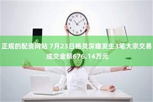 正规的配资网站 7月23日格灵深瞳发生3笔大宗交易 成交金额676.14万元