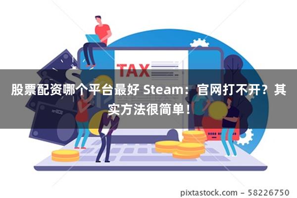 股票配资哪个平台最好 Steam：官网打不开？其实方法很简单！