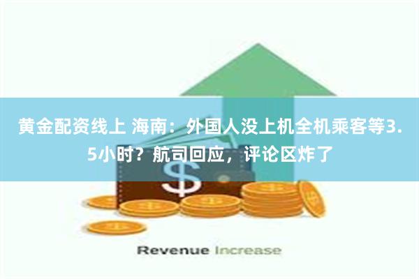 黄金配资线上 海南：外国人没上机全机乘客等3.5小时？航司回应，评论区炸了