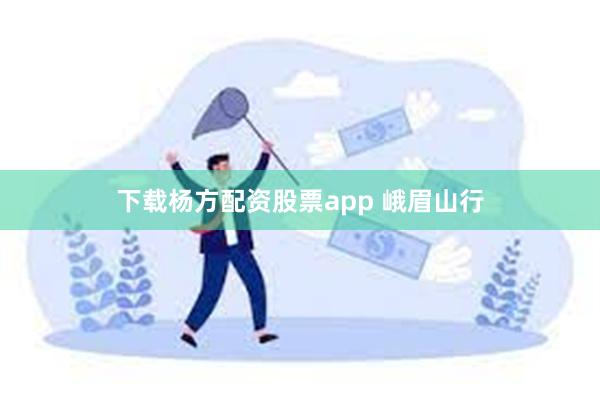 下载杨方配资股票app 峨眉山行