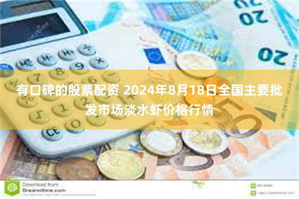 有口碑的股票配资 2024年8月18日全国主要批发市场淡水虾价格行情