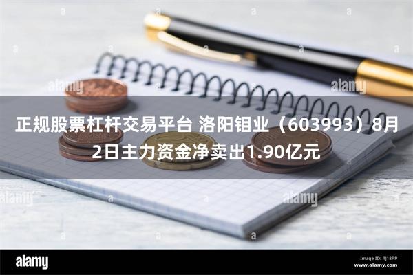 正规股票杠杆交易平台 洛阳钼业（603993）8月2日主力资金净卖出1.90亿元