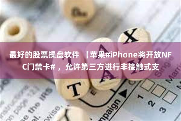 最好的股票操盘软件 【苹果#iPhone将开放NFC门禁卡# ，允许第三方进行非接触式支