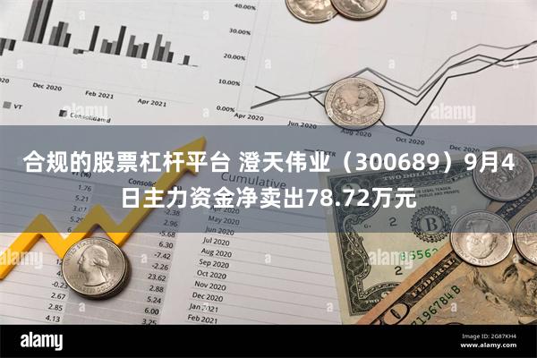 合规的股票杠杆平台 澄天伟业（300689）9月4日主力资金净卖出78.72万元