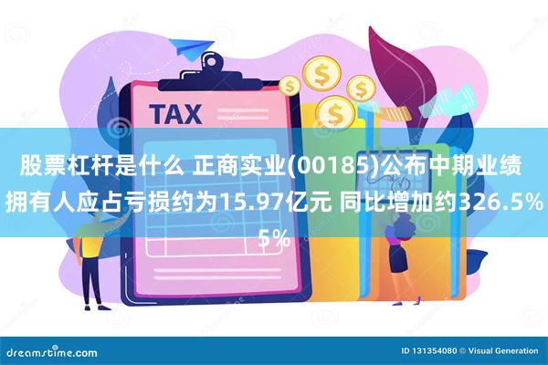 股票杠杆是什么 正商实业(00185)公布中期业绩 拥有人应占亏损约为15.97亿元 同比增加约326.5%