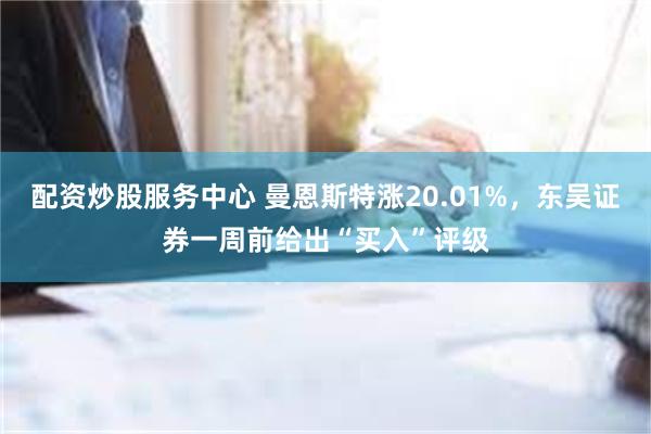 配资炒股服务中心 曼恩斯特涨20.01%，东吴证券一周前给出“买入”评级