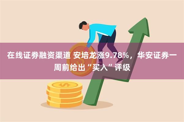 在线证劵融资渠道 安培龙涨9.78%，华安证券一周前给出“买入”评级