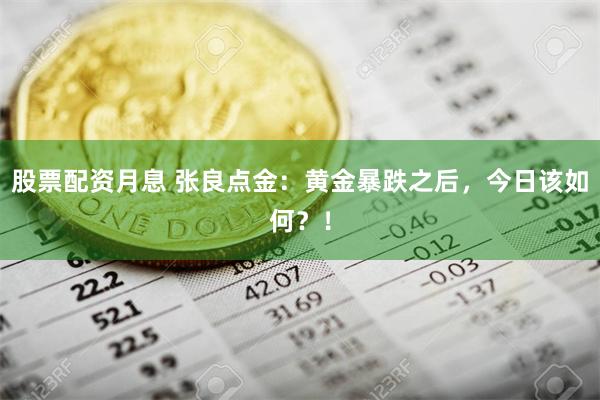 股票配资月息 张良点金：黄金暴跌之后，今日该如何？！