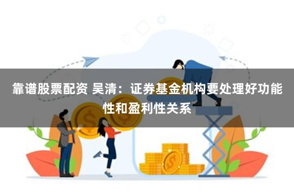 靠谱股票配资 吴清：证券基金机构要处理好功能性和盈利性关系