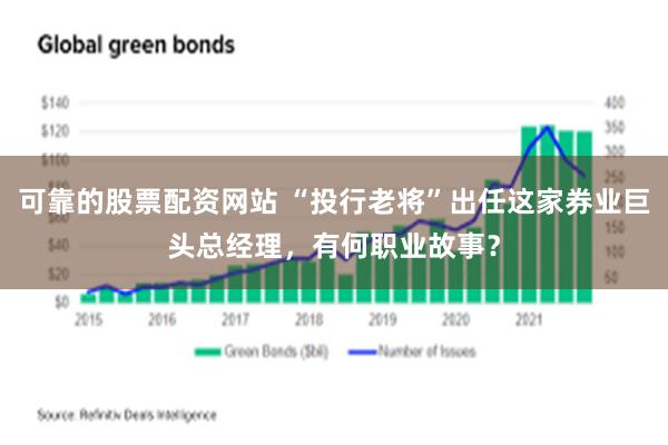 可靠的股票配资网站 “投行老将”出任这家券业巨头总经理，有何职业故事？