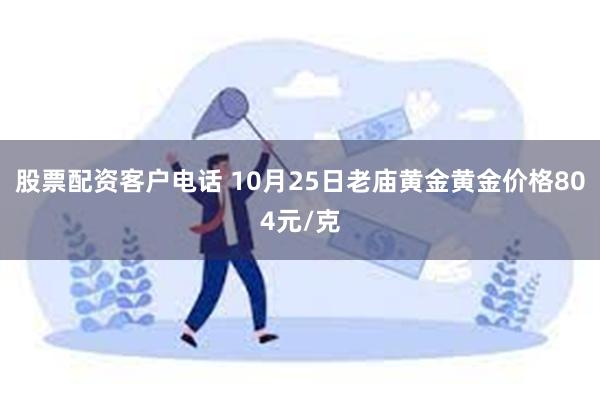 股票配资客户电话 10月25日老庙黄金黄金价格804元/克