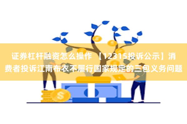 证券杠杆融资怎么操作 【12315投诉公示】消费者投诉江南布衣不履行国家规定的三包义务问题