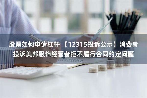 股票如何申请杠杆 【12315投诉公示】消费者投诉美邦服饰经营者拒不履行合同约定问题