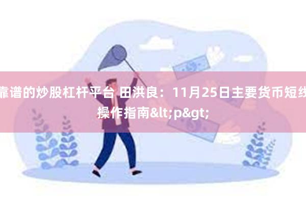 靠谱的炒股杠杆平台 田洪良：11月25日主要货币短线操作指南<p>