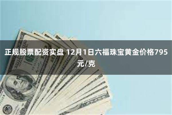 正规股票配资实盘 12月1日六福珠宝黄金价格795元/克