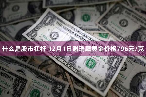 什么是股市杠杆 12月1日谢瑞麟黄金价格796元/克