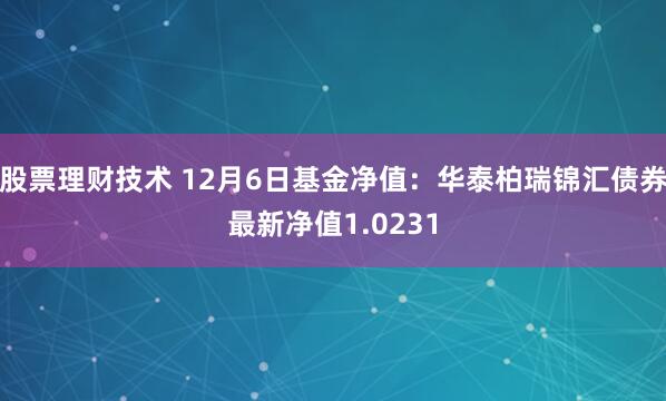 股票理财技术 12月6日基金净值：华泰柏瑞锦汇债券最新净值1.0231