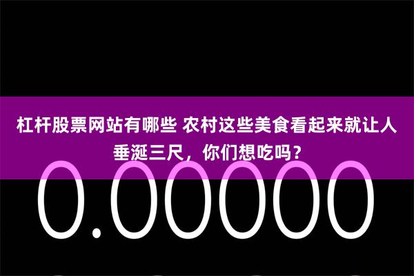 杠杆股票网站有哪些 农村这些美食看起来就让人垂涎三尺，你们想吃吗？