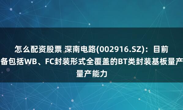 怎么配资股票 深南电路(002916.SZ)：目前已具备包括WB、FC封装形式全覆盖的BT类封装基板量产能力