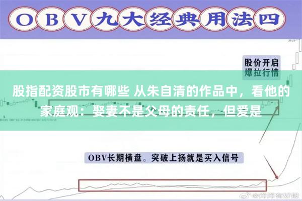 股指配资股市有哪些 从朱自清的作品中，看他的家庭观：娶妻不是父母的责任，但爱是