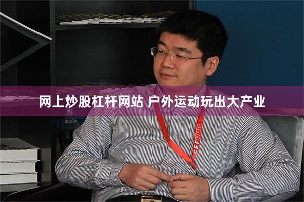 网上炒股杠杆网站 户外运动玩出大产业