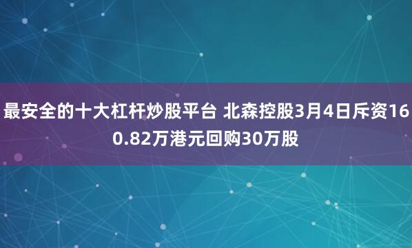 最安全的十大杠杆炒股平台 北森控股3月4日斥资160.82万港元回购30万股