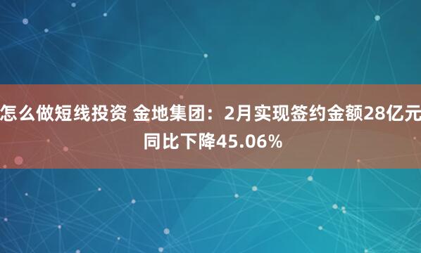 怎么做短线投资 金地集团：2月实现签约金额28亿元 同比下降45.06%