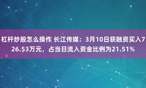 杠杆炒股怎么操作 长江传媒：3月10日获融资买入726.53万元，占当日流入资金比例为21.51%