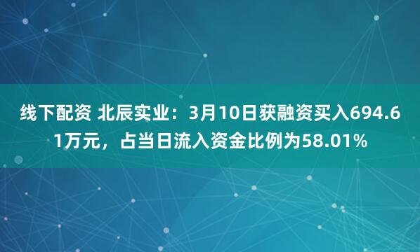 线下配资 北辰实业：3月10日获融资买入694.61万元，占当日流入资金比例为58.01%