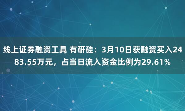 线上证券融资工具 有研硅：3月10日获融资买入2483.55万元，占当日流入资金比例为29.61%