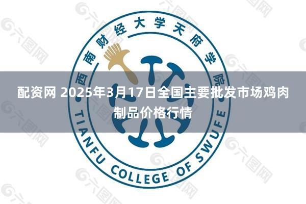 配资网 2025年3月17日全国主要批发市场鸡肉制品价格行情